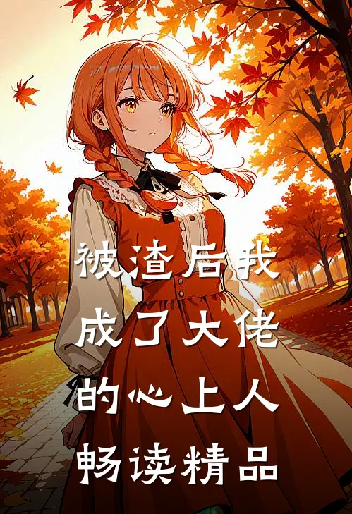 被渣后我成了大佬的心上人畅读精品
