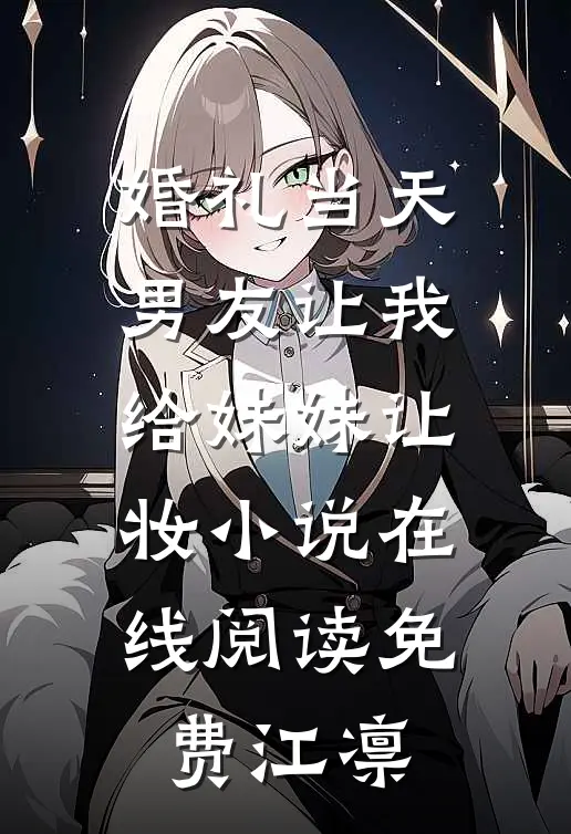 婚礼当天，男友让我给妹妹让妆小说在线阅读免费江凛