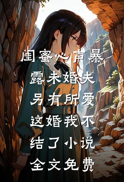 闺蜜心声暴露未婚夫另有所爱，这婚我不结了小说全文免费