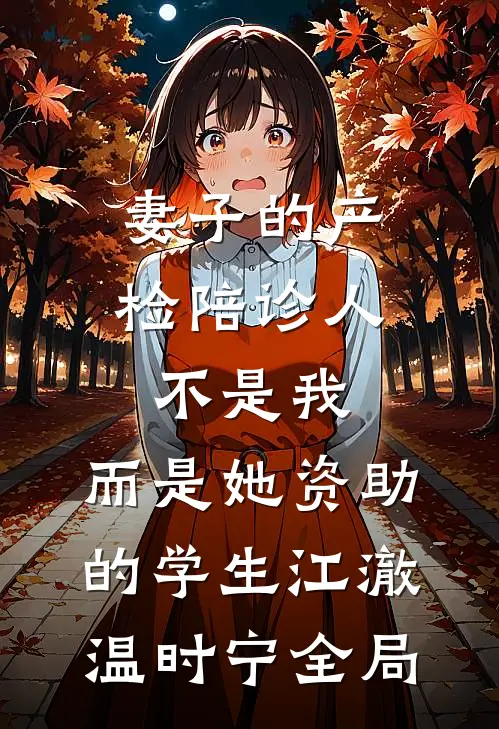妻子的产检陪诊人不是我，而是她资助的学生江澈温时宁全局