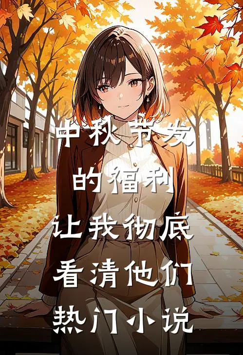 中秋节发的福利，让我彻底看清他们热门小说