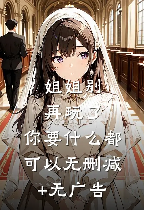 姐姐别再玩了，你要什么都可以无删减+无广告