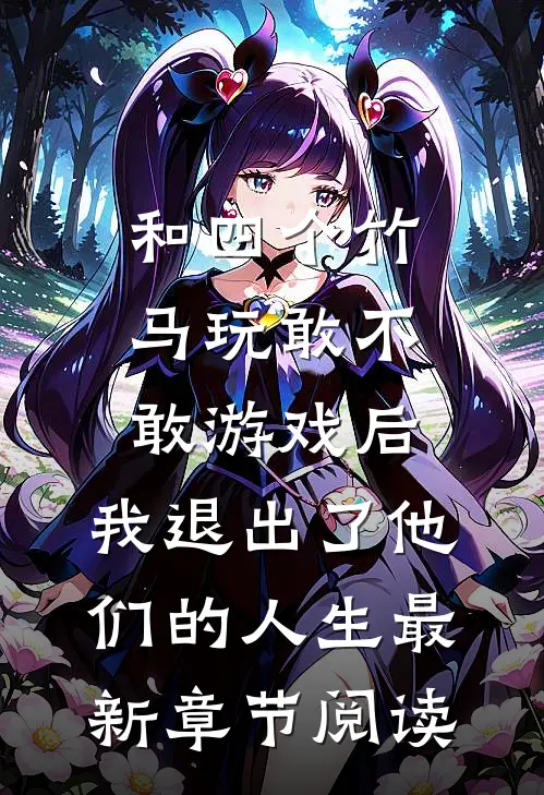 和四个竹马玩敢不敢游戏后，我退出了他们的人生最新章节阅读