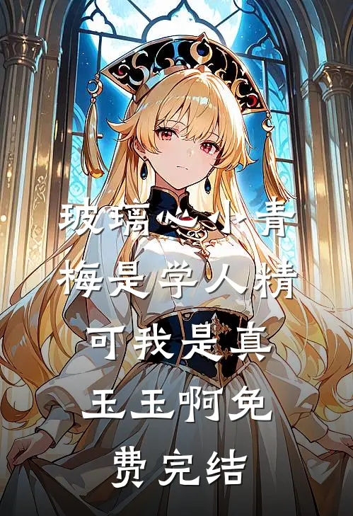 玻璃心小青梅是学人精，可我是真玉玉啊免费完结