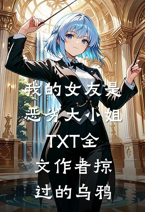 我的女友是恶劣大小姐TXT全文作者掠过的乌鸦
