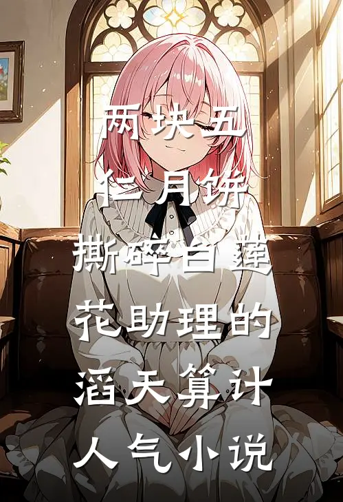 两块五仁月饼，撕碎白莲花助理的滔天算计人气小说