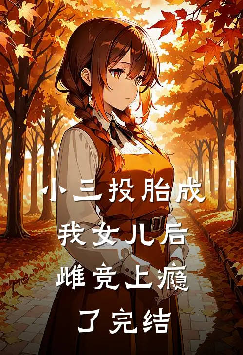小三投胎成我女儿后，雌竞上瘾了完结