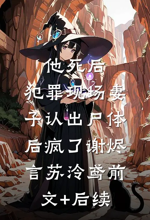 他死后，犯罪现场妻子认出尸体后疯了谢烬言苏泠鸢前文+后续