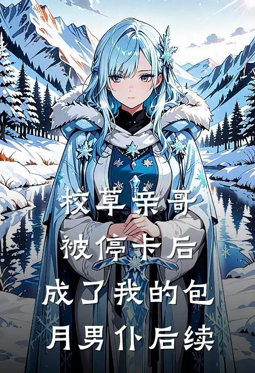 校草亲哥被停卡后，成了我的包月男仆后续