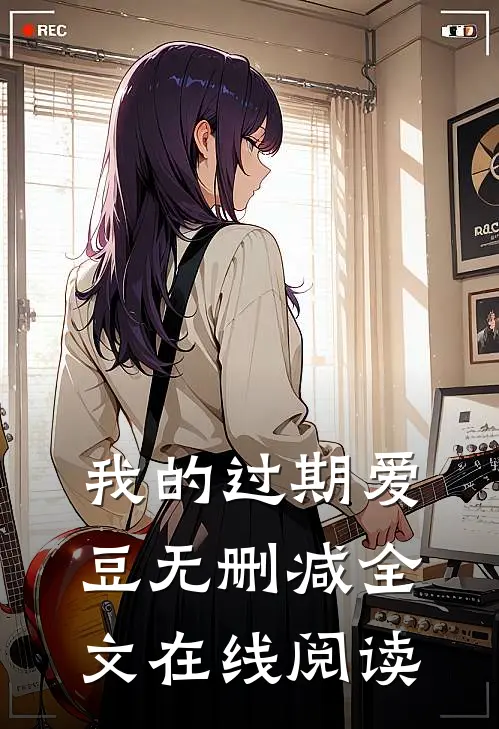 我的过期爱豆无删减全文在线阅读