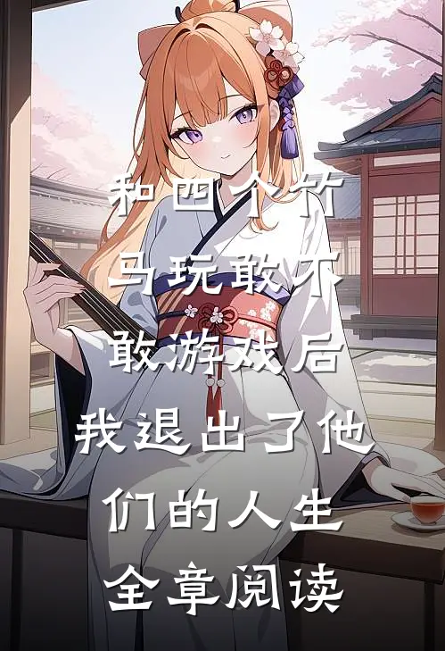 和四个竹马玩敢不敢游戏后，我退出了他们的人生全章阅读