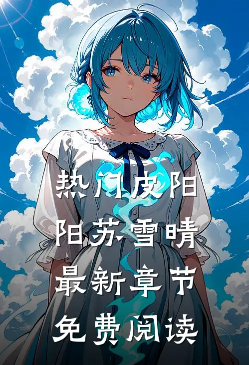 热门皮阳阳苏雪晴最新章节免费阅读