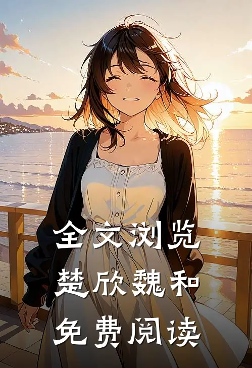 全文浏览楚欣魏和免费阅读