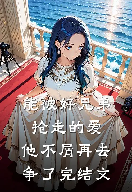能被好兄弟抢走的爱，他不屑再去争了完结文