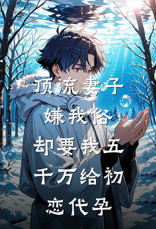 顶流妻子嫌我俗，却要我五千万给初恋代孕