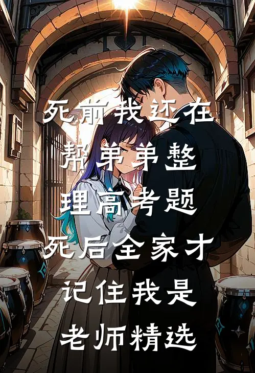 死前我还在帮弟弟整理高考题，死后全家才记住我是老师精选
