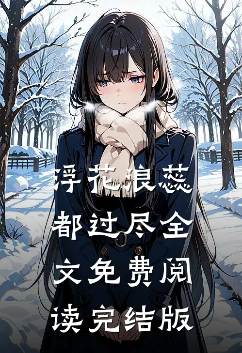 浮花浪蕊都过尽全文免费阅读完结版