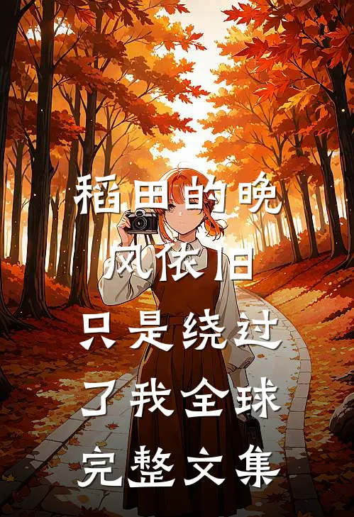 稻田的晚风依旧，只是绕过了我全球完整文集