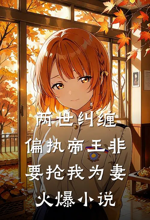 两世纠缠：偏执帝王非要抢我为妻火爆小说