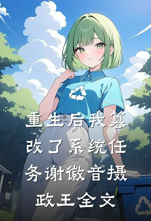 重生后我篡改了系统任务谢徽音摄政王全文