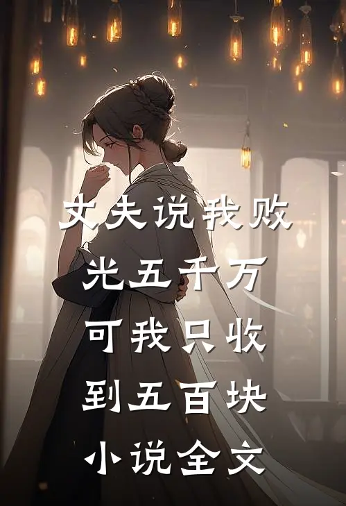 丈夫说我败光五千万，可我只收到五百块小说全文