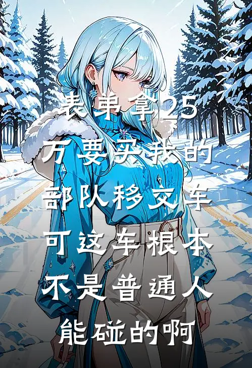 表弟拿25万要买我的部队移交车，可这车根本不是普通人能碰的啊