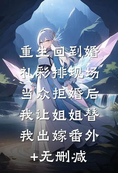 重生回到婚礼彩排现场当众拒婚后，我让姐姐替我出嫁番外+无删减