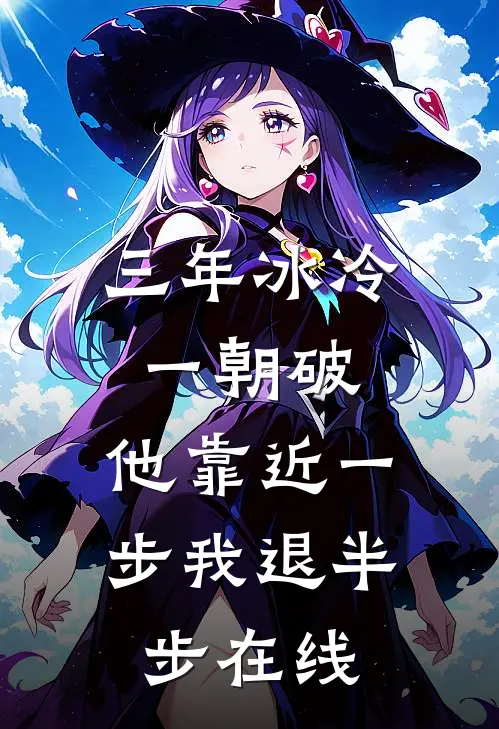 三年冰冷一朝破，他靠近一步我退半步在线