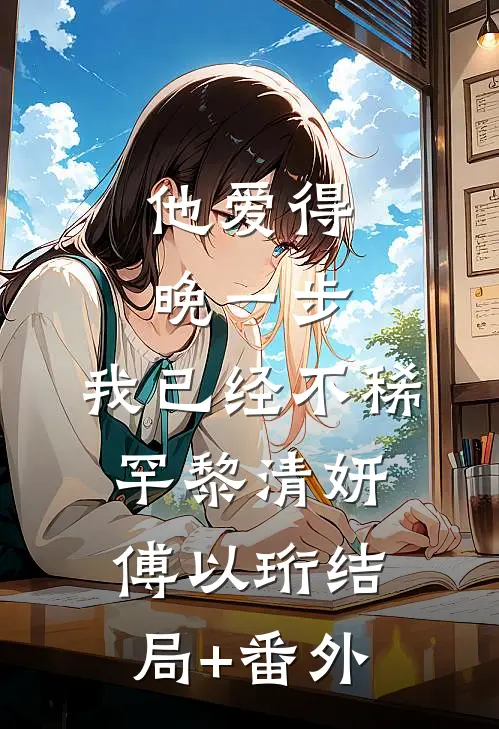 他爱得晚一步，我已经不稀罕黎清妍傅以珩结局+番外