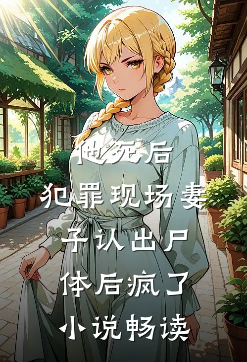 他死后，犯罪现场妻子认出尸体后疯了小说畅读