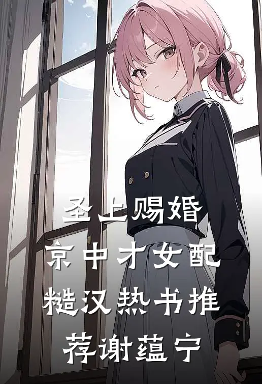 圣上赐婚：京中才女配糙汉热书推荐谢蕴宁