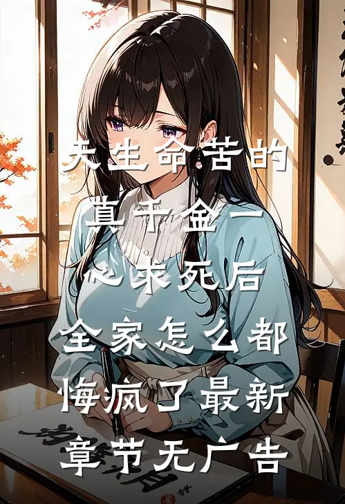 天生命苦的真千金一心求死后，全家怎么都悔疯了最新章节无广告