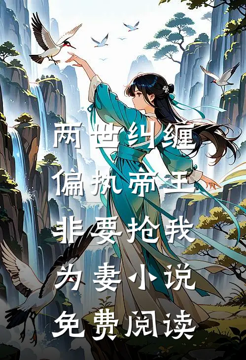 两世纠缠：偏执帝王非要抢我为妻小说免费阅读