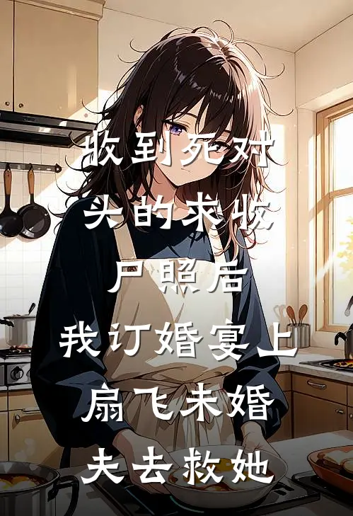 收到死对头的求收尸照后，我订婚宴上扇飞未婚夫去救她