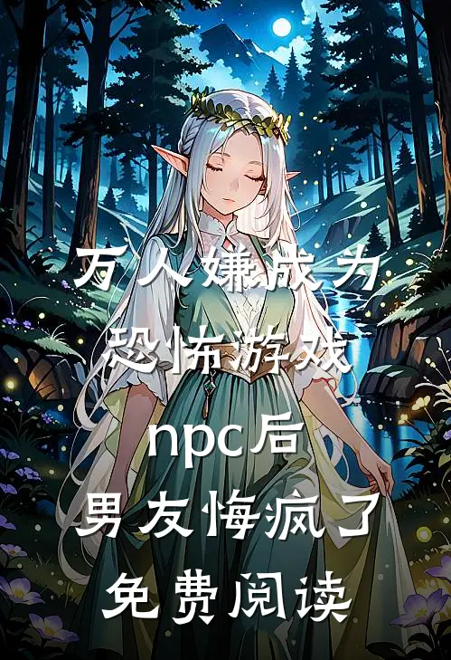 万人嫌成为恐怖游戏npc后，男友悔疯了免费阅读
