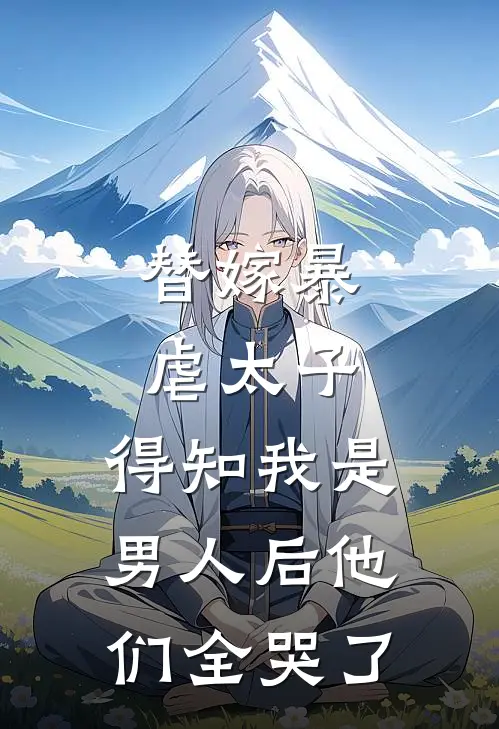 替嫁暴虐太子,得知我是男人后他们全哭了
