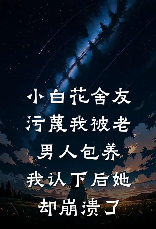 小白花舍友污蔑我被老男人包养，我认下后她却崩溃了