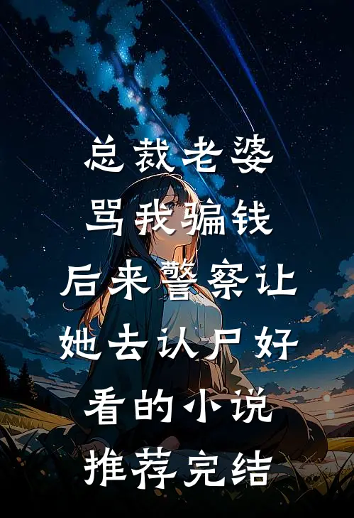 总裁老婆骂我骗钱，后来警察让她去认尸好看的小说推荐完结