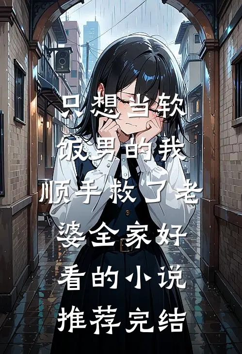 只想当软饭男的我，顺手救了老婆全家好看的小说推荐完结
