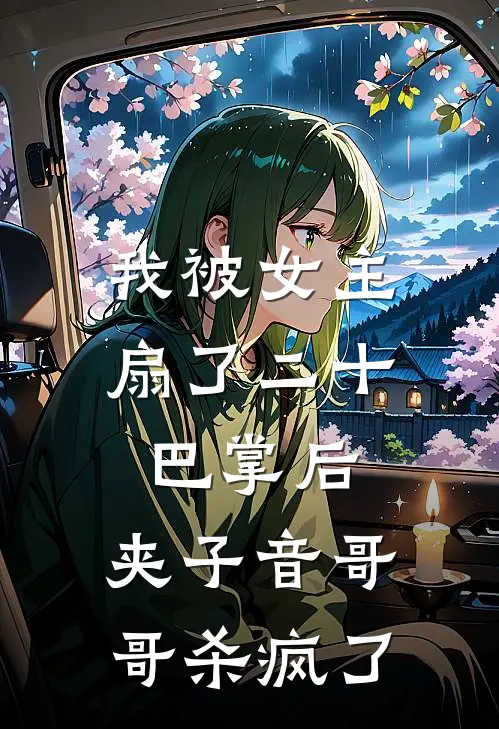 我被女主扇了二十巴掌后，夹子音哥哥杀疯了