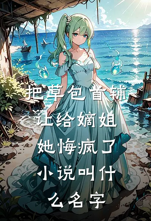 把草包首辅让给嫡姐，她悔疯了小说叫什么名字