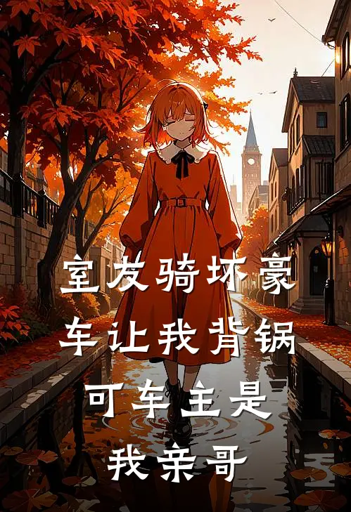 室友骑坏豪车让我背锅,可车主是我亲哥免费