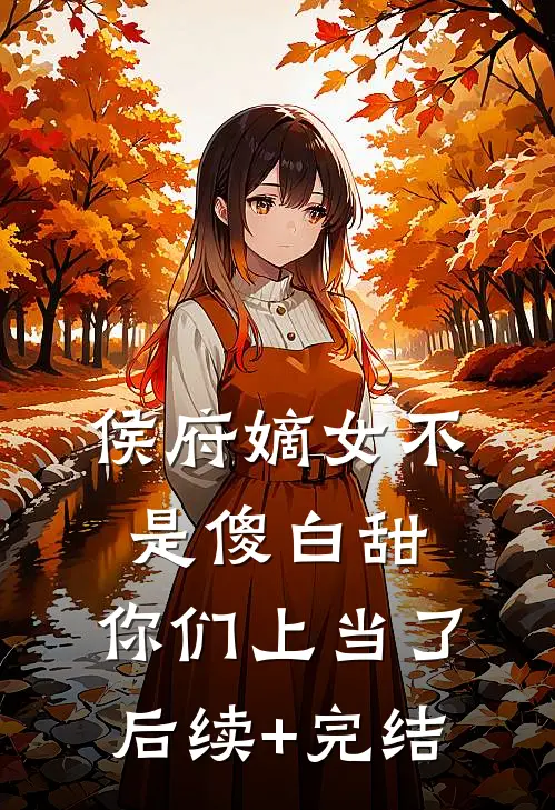 侯府嫡女不是傻白甜，你们上当了后续+完结