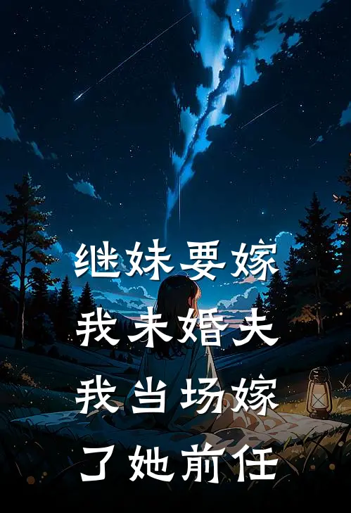 继妹要嫁我未婚夫,我当场嫁了她前任怎么办