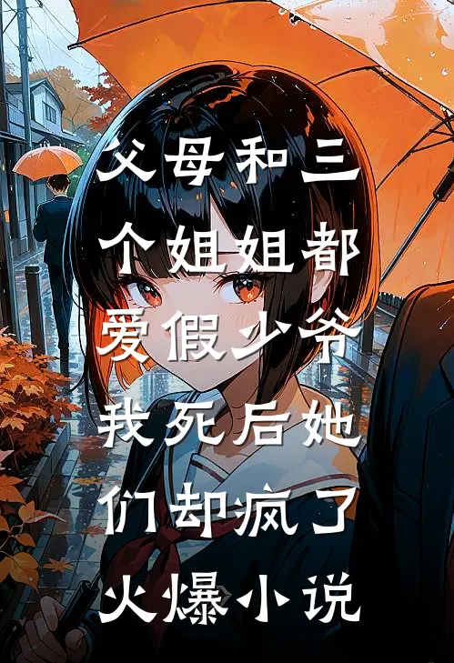 父母和三个姐姐都爱假少爷，我死后她们却疯了火爆小说