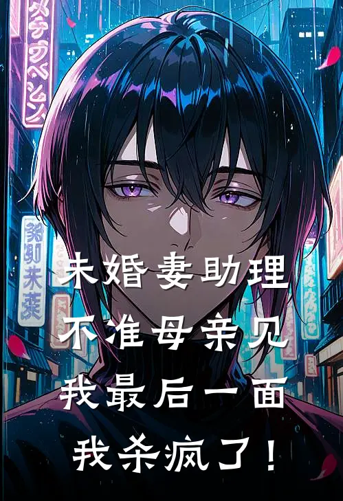 未婚妻助理不准母亲见我最后一面，我杀疯了！