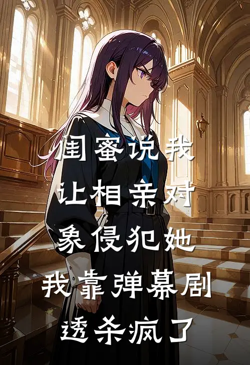 闺蜜说我让相亲对象侵犯她，我靠弹幕剧透杀疯了