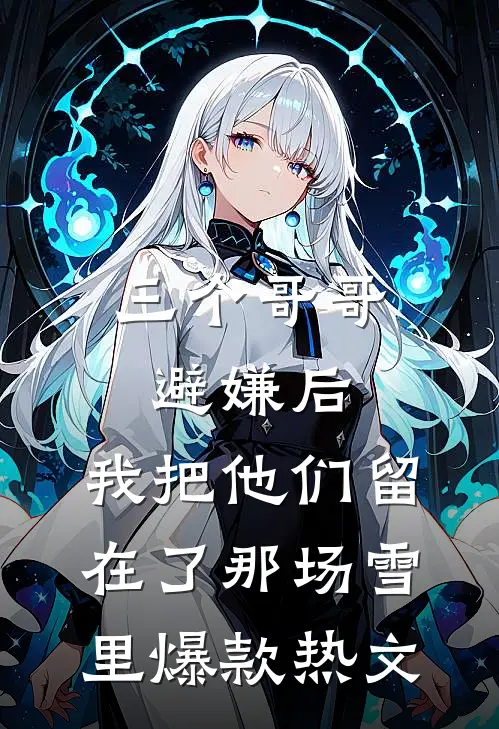 三个哥哥避嫌后，我把他们留在了那场雪里爆款热文