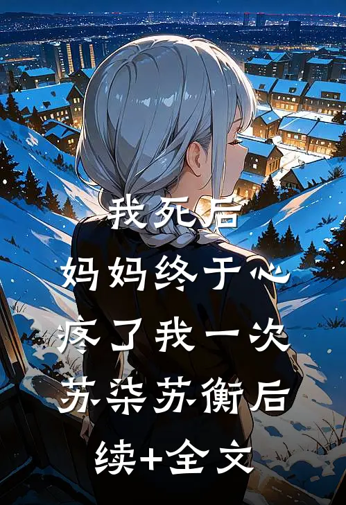 我死后，妈妈终于心疼了我一次苏柒苏衡后续+全文