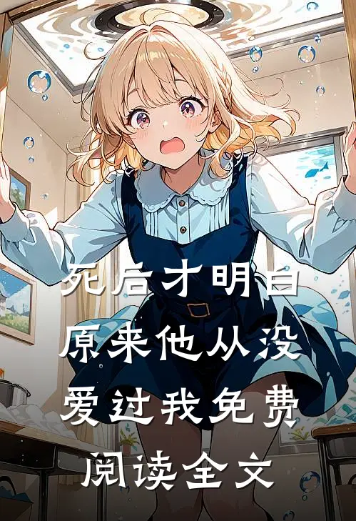 死后才明白，原来他从没爱过我免费阅读全文
